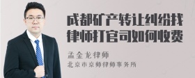 成都矿产转让纠纷找律师打官司如何收费