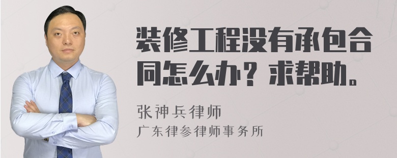 装修工程没有承包合同怎么办？求帮助。