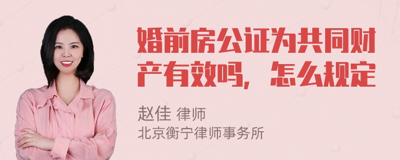 婚前房公证为共同财产有效吗，怎么规定