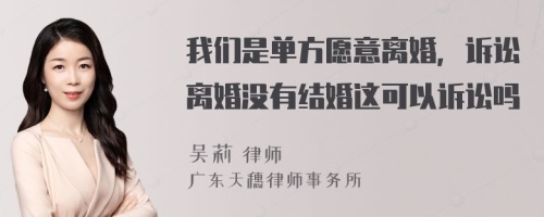 我们是单方愿意离婚，诉讼离婚没有结婚这可以诉讼吗