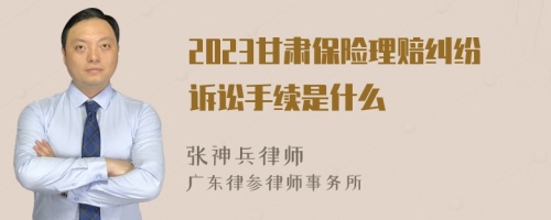 2023甘肃保险理赔纠纷诉讼手续是什么