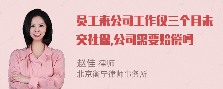 员工来公司工作仅三个月未交社保,公司需要赔偿吗