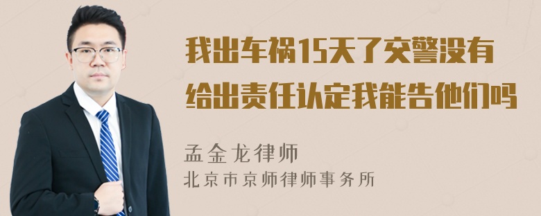 我出车祸15天了交警没有给出责任认定我能告他们吗