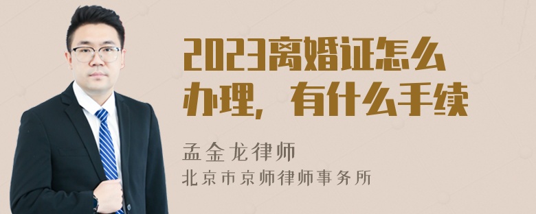 2023离婚证怎么办理，有什么手续