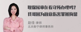 取保候审在看守所办理吗？我哥因为故意伤害罪被拘留