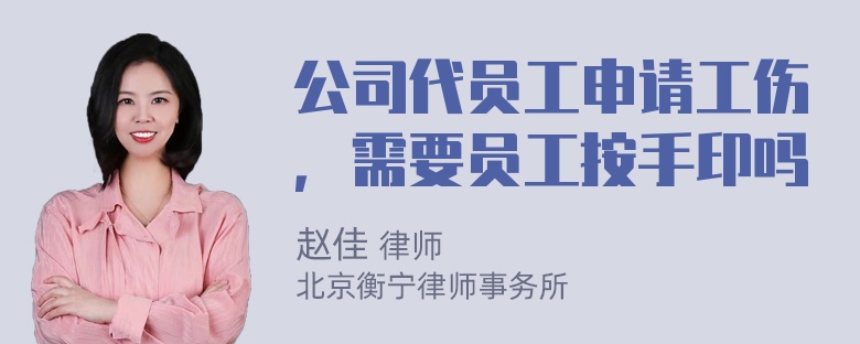 公司代员工申请工伤，需要员工按手印吗