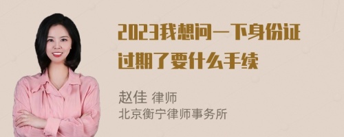 2023我想问一下身份证过期了要什么手续