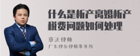 什么是析产离婚析产税费问题如何处理