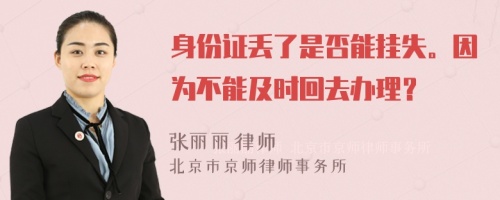 身份证丢了是否能挂失。因为不能及时回去办理？