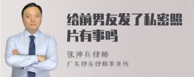 给前男友发了私密照片有事吗