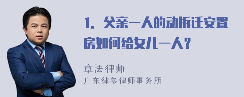 1．父亲一人的动拆迁安置房如何给女儿一人？