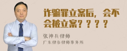 诈骗罪立案后，会不会被立案？？？？