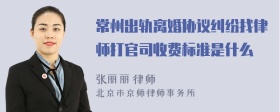 常州出轨离婚协议纠纷找律师打官司收费标准是什么