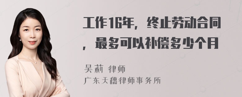 工作16年，终止劳动合同，最多可以补偿多少个月