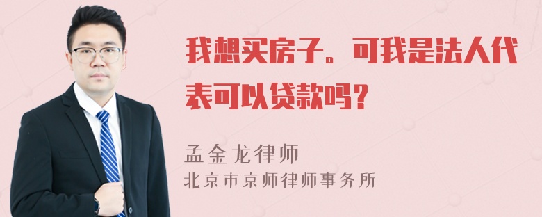 我想买房子。可我是法人代表可以贷款吗？