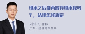 继承之后能再放弃继承权吗？，法律怎样规定