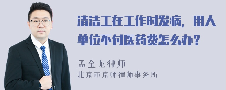 清洁工在工作时发病，用人单位不付医药费怎么办？