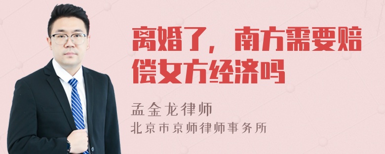 离婚了，南方需要赔偿女方经济吗