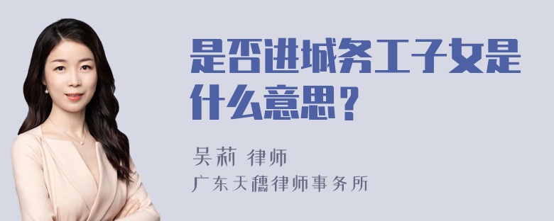 是否进城务工子女是什么意思？
