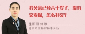 我父亲已经六十岁了，没有交农保，怎么补交？