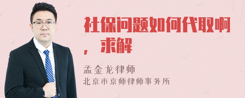 社保问题如何代取啊，求解