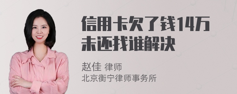 信用卡欠了钱14万未还找谁解决