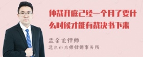 仲裁开庭己经一个月了要什么时候才能有裁决书下来