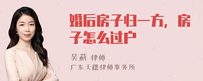 婚后房子归一方，房子怎么过户