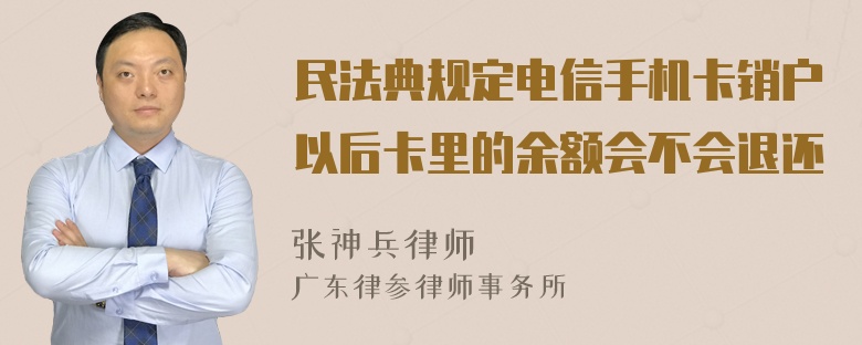 民法典规定电信手机卡销户以后卡里的余额会不会退还