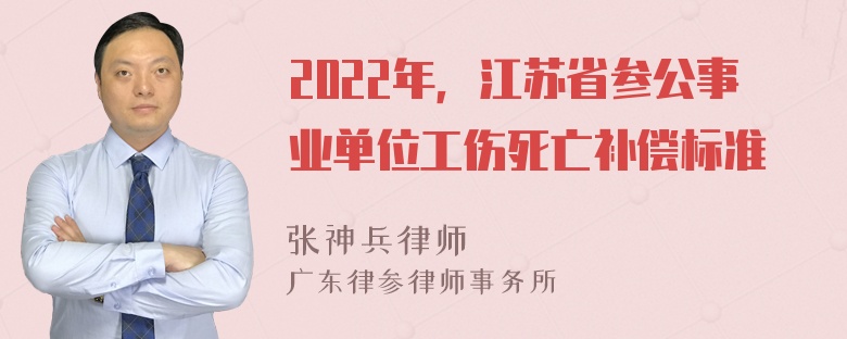 2022年，江苏省参公事业单位工伤死亡补偿标准