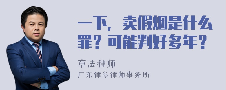 一下，卖假烟是什么罪？可能判好多年？