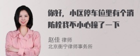 你好，小区停车位里有个消防栓我不小心撞了一下