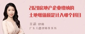 2020房地产企业缴纳的土地增值税是计入哪个科目