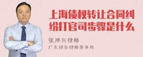 上海债权转让合同纠纷打官司步骤是什么