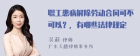 职工患病解除劳动合同可不可以？，有哪些法律规定