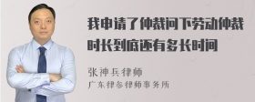 我申请了仲裁问下劳动仲裁时长到底还有多长时间