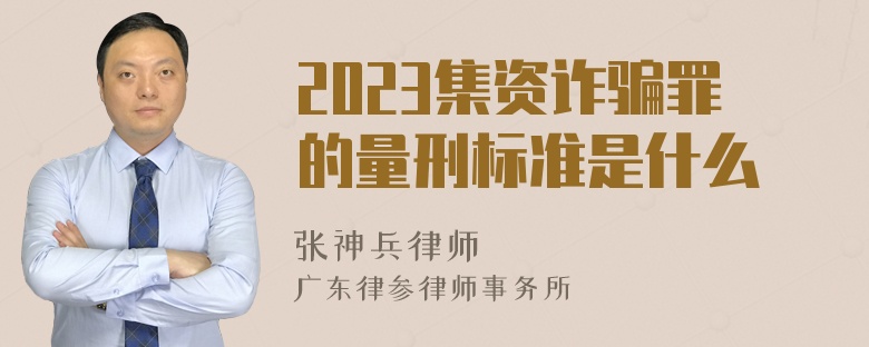 2023集资诈骗罪的量刑标准是什么