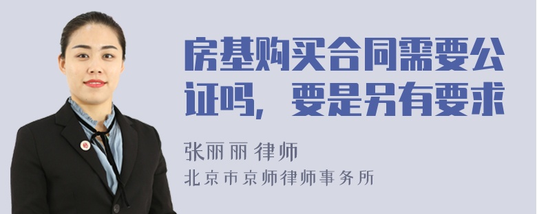 房基购买合同需要公证吗，要是另有要求