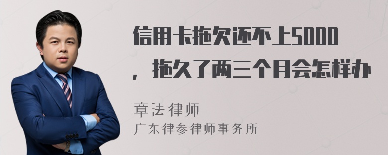 信用卡拖欠还不上5000，拖久了两三个月会怎样办