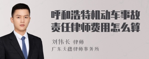 呼和浩特机动车事故责任律师费用怎么算