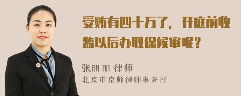 受贿有四十万了，开庭前收监以后办取保候审呢？