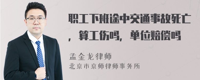 职工下班途中交通事故死亡，算工伤吗，单位赔偿吗