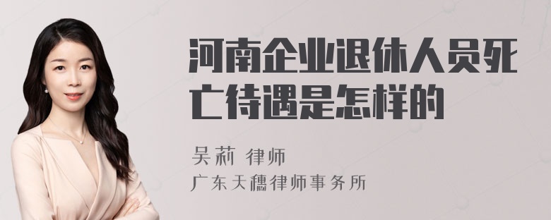 河南企业退休人员死亡待遇是怎样的