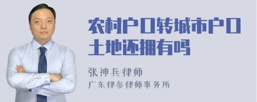 农村户口转城市户口土地还拥有吗