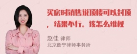 买房时销售说顶楼可以封顶，结果不行。该怎么维权