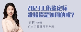 2023工伤鉴定标准赔偿是如何的呢？