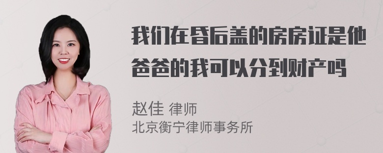 我们在昏后盖的房房证是他爸爸的我可以分到财产吗