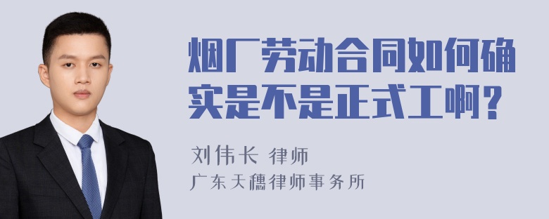 烟厂劳动合同如何确实是不是正式工啊？