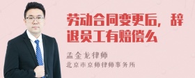 劳动合同变更后，辞退员工有赔偿么