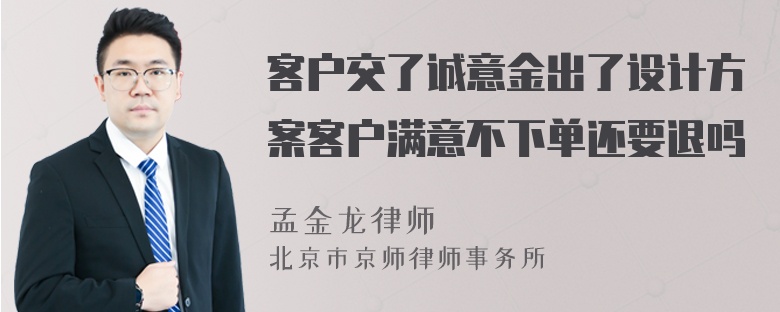 客户交了诚意金出了设计方案客户满意不下单还要退吗